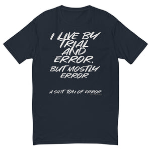 I live by trail and error, but mostly error.  A sh!t ton of error | Short Sleeve T-shirt